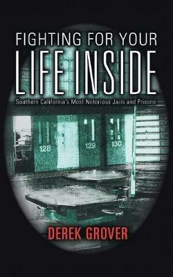 Fighting for Your Life Inside: Southern California's Most Notorious Jails and Prisons - Derek Grover - cover