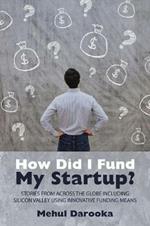 How Did I Fund My Startup?: Stories from Across the Globe Including Silicon Valley Using Innovative Funding Means