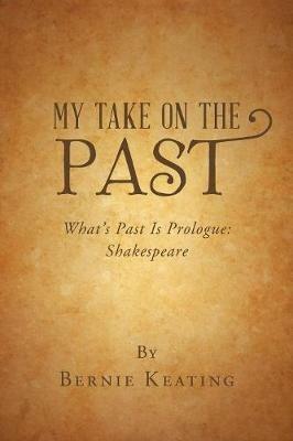My Take on the Past: What's Past Is Prologue: Shakespeare - Bernie Keating - cover