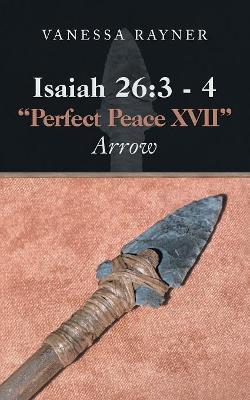 Isaiah 26: 3 - 4 "Perfect Peace Xvii" Arrow - Vanessa Rayner - cover