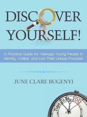 Discover Yourself!: A Practical Guide for Teenage Young People to Identify, Outline, and Live Their Unique Purpose! - June Clare Bugenyi - cover