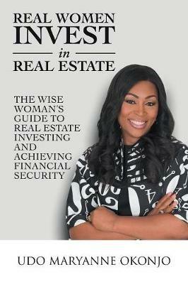 Real Women Invest in Real Estate: The Wise Woman's Guide to Real Estate Investing and Achieving Financial Security - Udo Maryanne Okonjo - cover