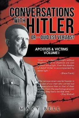 Conversations with Hitler or - Quid Est Veritas?: Apostles & Victims Volume I - Mary Bell - cover