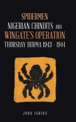 Spidermen: Nigerian Chindits and Wingate's Operation Thursday Burma 1943 - 1944 - John Igbino - cover