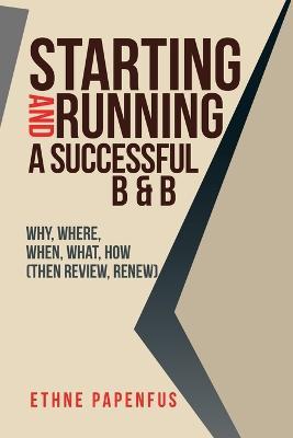 Starting and Running a Successful B & B: Why, Where, When, What, How ( Then Review, Renew) - Ethne Papenfus - cover