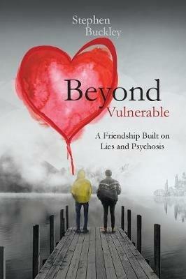 Beyond Vulnerable: A Friendship Built on Lies and Psychosis - Stephen Buckley - cover