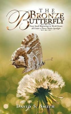 The Bronze Butterfly: From Small Beginnings to World Events All Under a Fierce Media Spotlight - David S Smith - cover