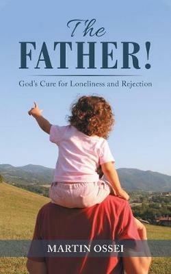 The Father!: God's Cure for Loneliness and Rejection - Martin Ossei - cover
