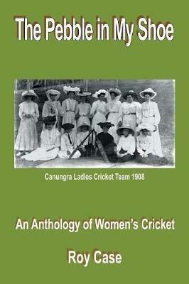The Pebble in My Shoe: An Anthology of Women's Cricket - Roy Case - cover