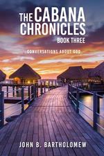 The Cabana Chronicles: Book Three Conversations About God
