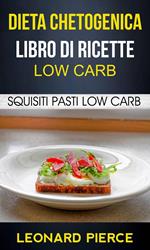 Dieta Chetogenica: Libro di Ricette Low Carb: Squisiti Pasti Low Carb