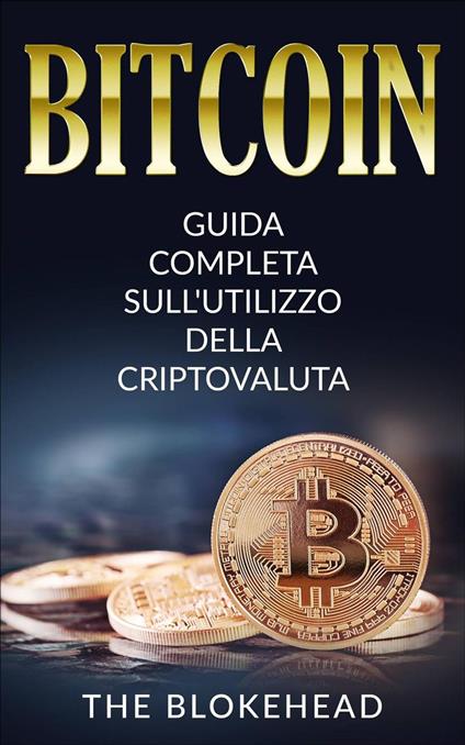Bitcoin: Guida Completa Sull'utilizzo Della Criptovaluta - The Blokehead - ebook
