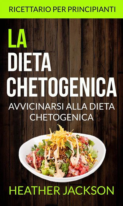 La Dieta Chetogenica: Avvicinarsi alla Dieta Chetogenica: ricettario per principianti - Heather Jackson - ebook