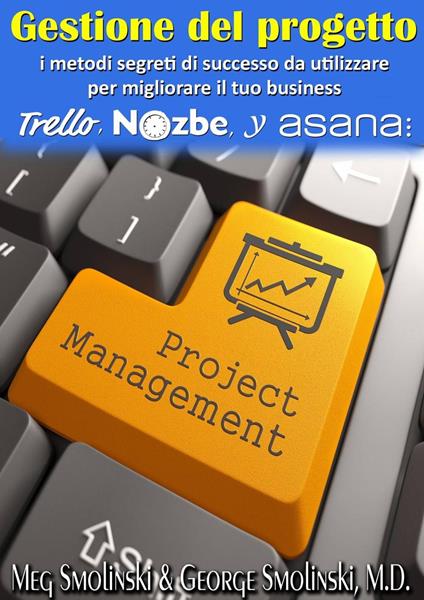 Gestione del progetto: i metodi segreti di successo da utilizzare per migliorare il tuo business - George Smolinski - ebook