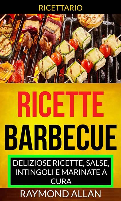 Ricette: Barbecue: deliziose ricette, salse, intingoli e marinate a cura (Ricettario) - Raymond Allan - ebook