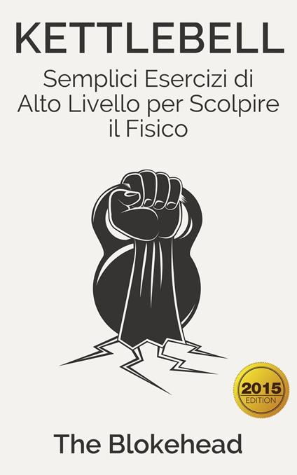 Kettlebell: Semplici Esercizi di Alto Livello per Scolpire il Fisico - The Blokehead - ebook