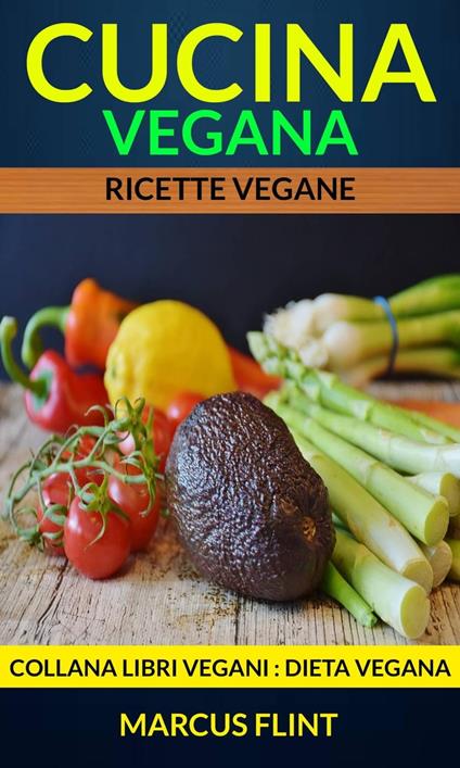 Cucina vegana: Ricette vegane. Collana Libri vegani (Dieta Vegana) - Marcus Flint - ebook