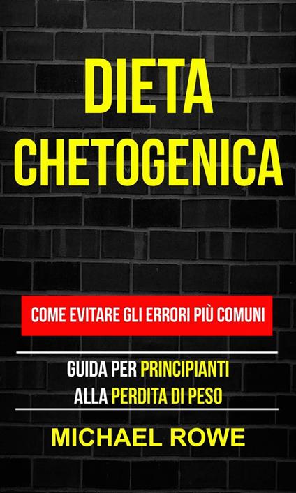 Dieta Chetogenica: Come evitare gli errori più comuni: Guida per principianti alla perdita di peso - Michael Rowe - ebook