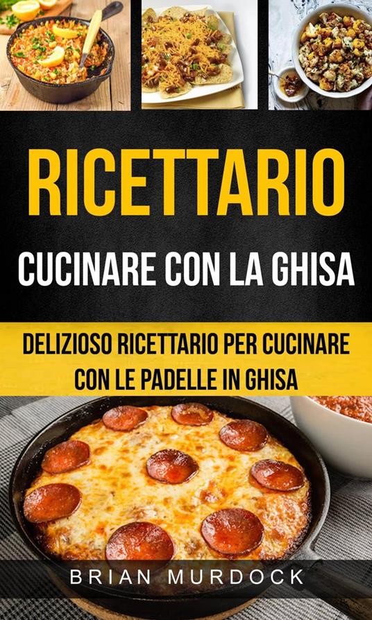 Ricettario: Cucinare con la ghisa: delizioso ricettario per cucinare con le padelle in ghisa - Brian Murdock - ebook