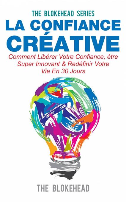La confiance créative :Comment libérer votre confiance, être super innovant & redéfinir votre vie en 30 jours