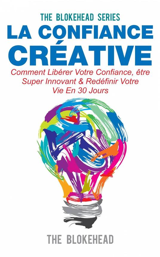 La confiance créative :Comment libérer votre confiance, être super innovant & redéfinir votre vie en 30 jours