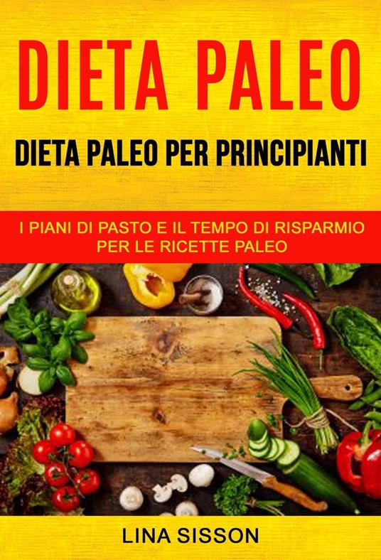 Dieta Paleo: Dieta Paleo per principianti: i piani di pasto e il tempo di risparmio per le ricette Paleo - Lina Sisson - ebook