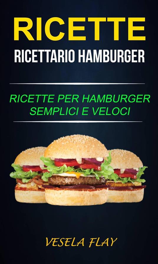 Ricette: Ricettario Hamburger: Ricette per Hamburger Semplici e Veloci - Vesela Flay - ebook