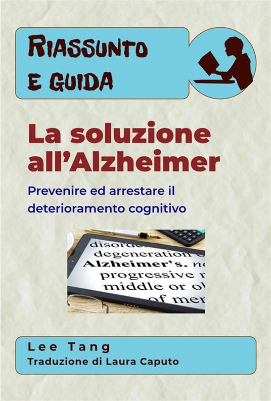 Riassunto E Guida – La Soluzione All’Alzheimer: Prevenire Ed Arrestare Il Deterioramento Cognitivo - Lee Tang,Laura Caputo - ebook