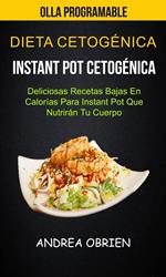 Dieta cetogénica: Instant Pot Cetogénica: Deliciosas Recetas Bajas en Calorías Para Instant Pot que Nutrirán tu Cuerpo (Olla programable)