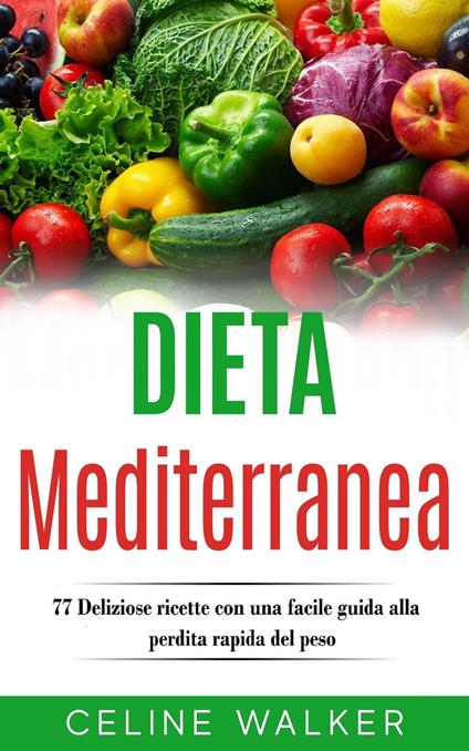 Dieta Mediterranea: 77 Deliziose ricette con una facile guida alla perdita rapida del peso - Celine Walker - ebook