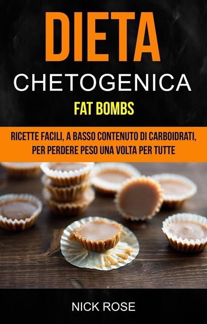 Dieta Chetogenica: Fat Bombs: Ricette Facili, A Basso Contenuto Di Carboidrati, Per Perdere Peso Una Volta Per Tutte - Rose Nick - ebook