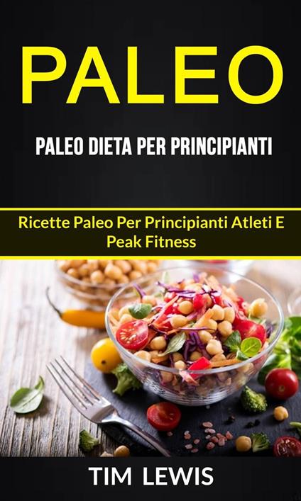 Paleo: Paleo Dieta per Principianti: Ricette Paleo per principianti atleti e peak fitness - Tim Lewis - ebook