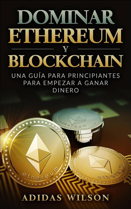 Dominar Ethereum y Blockchain: una guía para principiantes para empezar a ganar dinero