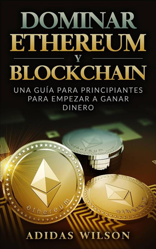 Dominar Ethereum y Blockchain: una guía para principiantes para empezar a ganar dinero