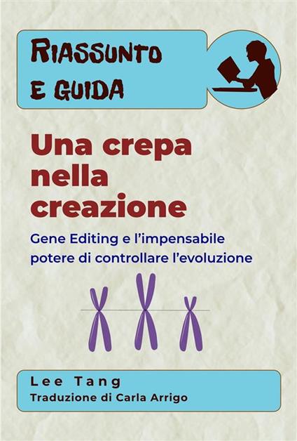 Riassunto E Guida – Una Crepa Nella Creazione: Gene Editing E L’Impensabile Potere Di Controllare L’Evoluzione - Lee Tang,Carla Arrigo - ebook