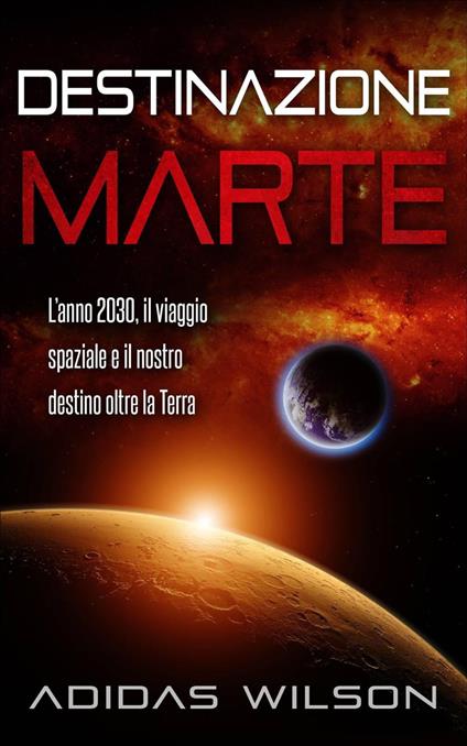 Destinazione Marte - L’anno 2030, il viaggio spaziale e il nostro destino oltre la Terra - Adidas Wilson - ebook