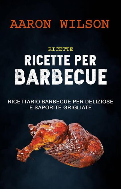 Ricette: Ricette Per Barbecue: Ricettario Barbecue Per Deliziose E Saporite Grigliate - Aaron Wilson - ebook