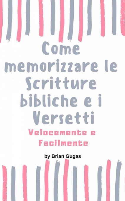 Come memorizzare le Scritture bibliche e i Versetti Velocemente e Facilmente - Brian Gugas - ebook