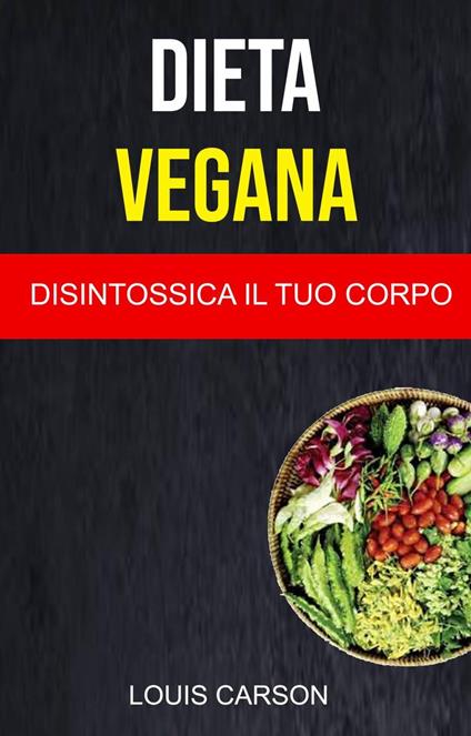 Dieta Vegana: Disintossica Il Tuo Corpo - Louis Carson - ebook