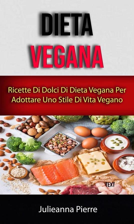 Dieta Vegana: Ricette Di Dolci Di Dieta Vegana Per Adottare Uno Stile Di Vita Vegano - Julieanna Pierre - ebook