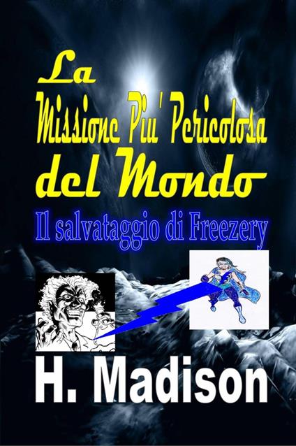 La Missione Piu' Pericolosa del Mondo: Il salvataggio di Freezery - H. Madison - ebook
