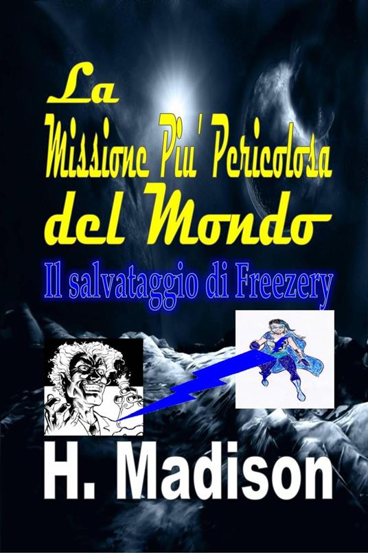 La Missione Piu' Pericolosa del Mondo: Il salvataggio di Freezery - H. Madison - ebook
