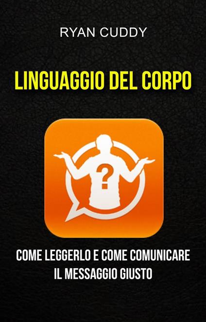 Linguaggio Del Corpo: Come Leggerlo E Come Comunicare Il Messaggio Giusto - Ryan Cuddy - ebook