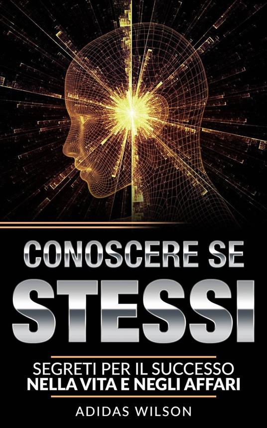 Conoscere se stessi: segreti per il successo nella vita e negli affari - Adidas Wilson - ebook