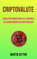 Criptovalute: Guida Per Principianti Al Trading E All'investimento In Criptovalute