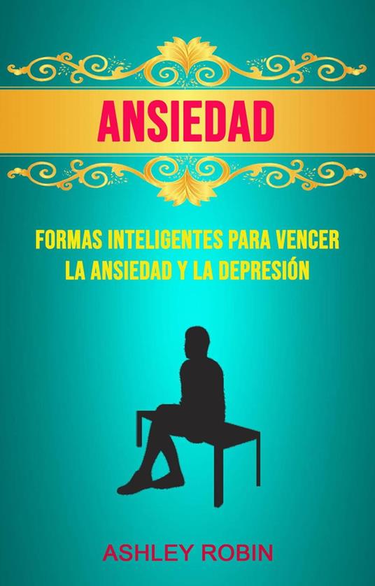 Ansiedad: Formas Inteligentes Para Vencer La Ansiedad Y La Depresión