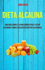 Dieta Alcalina: Una Guía Completa Para Perder Peso Y Estar Saludable (Unas Excelentes Recetas Alcalinas)