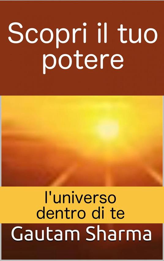 Scopri il tuo potere: l'universo dentro di te - gautam sharma - ebook