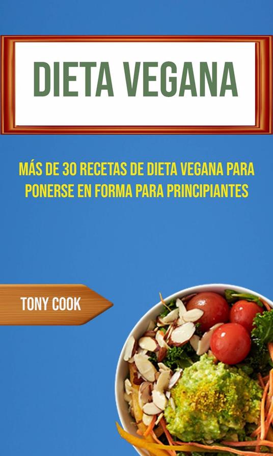 Dieta Vegana : Más De 30 Recetas De Dieta Vegana Para Ponerse En Forma Para Principiantes