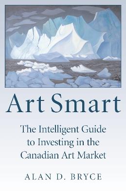 Art Smart: The Intelligent Guide to Investing in the Canadian Art Market - Alan D. Bryce - cover